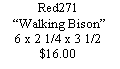 Text Box: Red271“Walking Bison”6 x 2 1/4 x 3 1/2$16.00